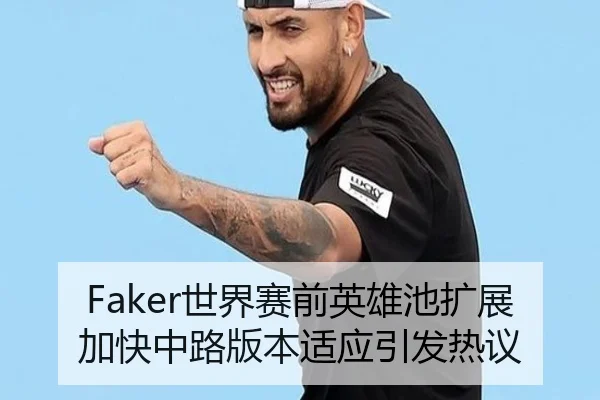 Faker世界赛前英雄池扩展加快中路版本适应引发热议